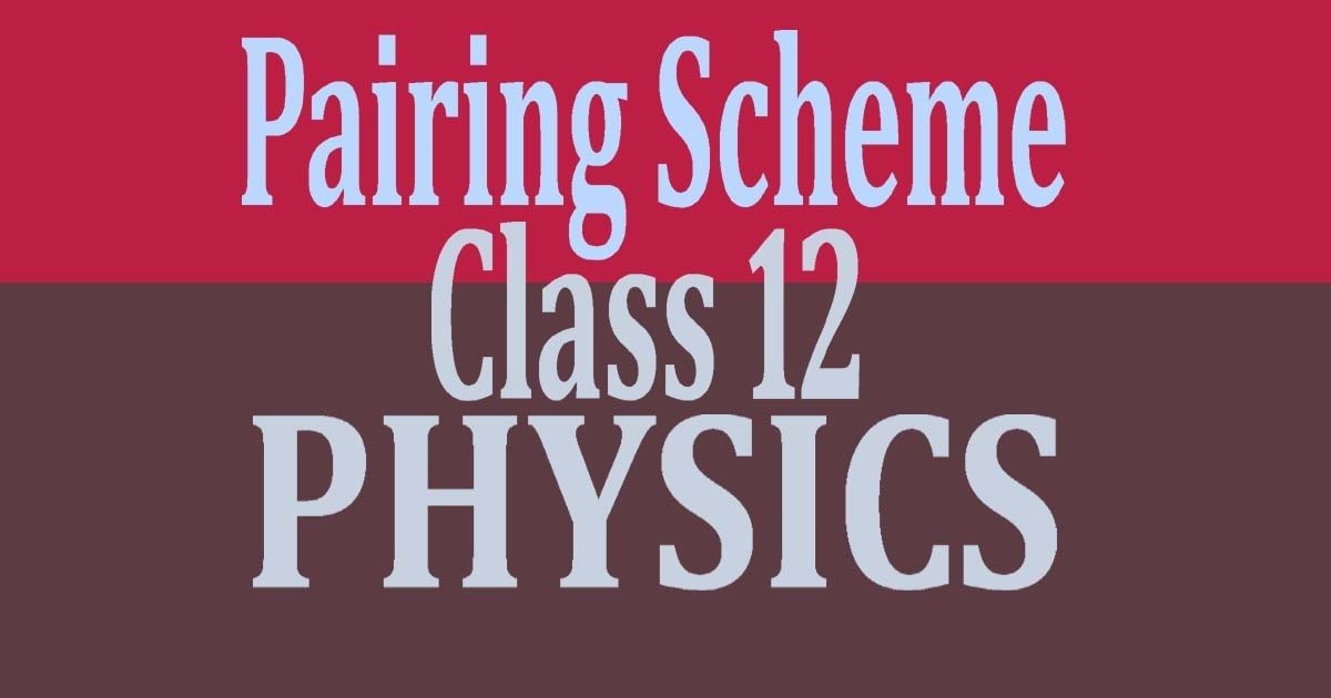 Pairing Scheme of Physics Class 12 2022